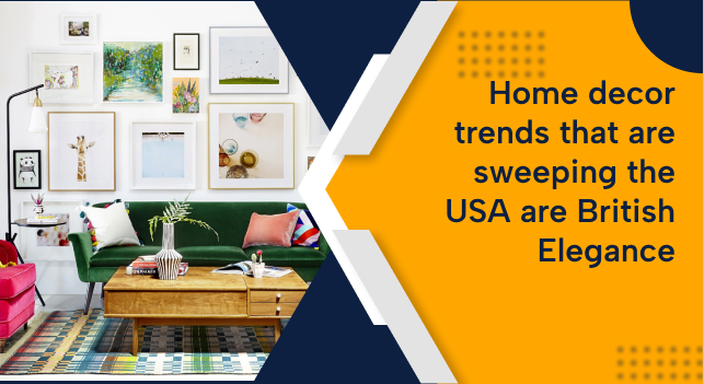 Home decor trends that are sweeping the USA are British Elegance