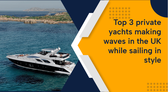 Top 3 private yachts making waves in the UK while sailing in style